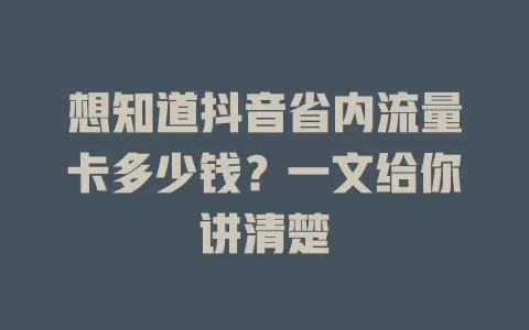想知道抖音省内流量卡多少钱？一文给你讲清楚