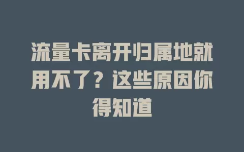 流量卡离开归属地就用不了？这些原因你得知道