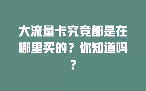 大流量卡究竟都是在哪里买的？你知道吗？
