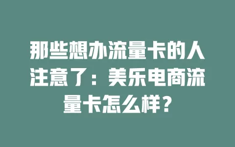 那些想办流量卡的人注意了：美乐电商流量卡怎么样？