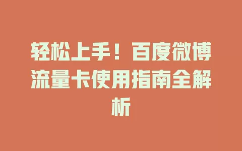 轻松上手！百度微博流量卡使用指南全解析