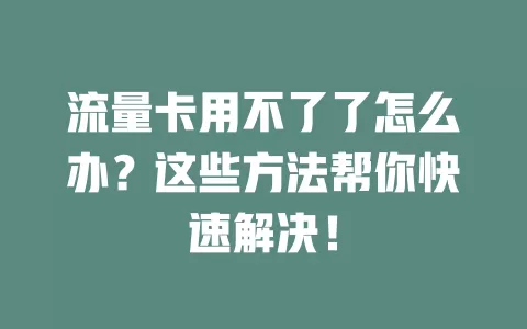 流量卡用不了了怎么办？这些方法帮你快速解决！