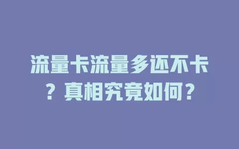 流量卡流量多还不卡？真相究竟如何？