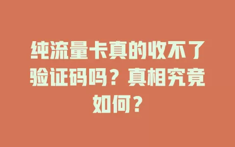 纯流量卡真的收不了验证码吗？真相究竟如何？