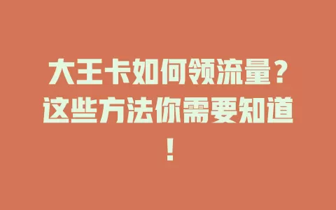 大王卡如何领流量？这些方法你需要知道！