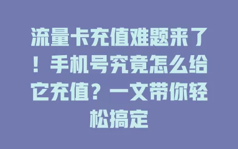 流量卡充值难题来了！手机号究竟怎么给它充值？一文带你轻松搞定