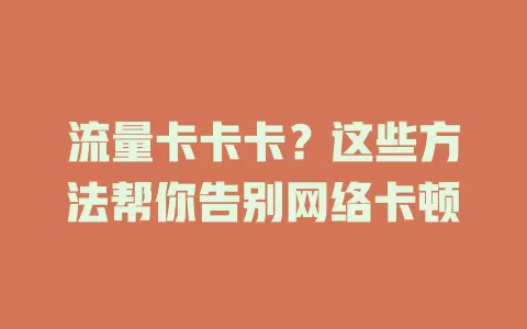 流量卡卡卡？这些方法帮你告别网络卡顿