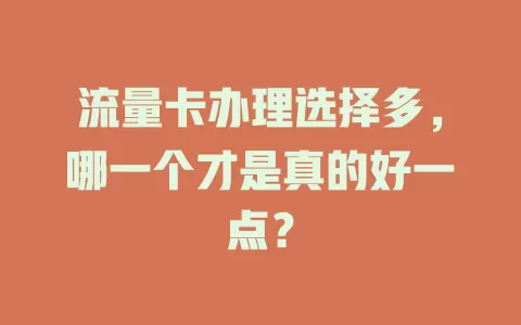 流量卡办理选择多，哪一个才是真的好一点？