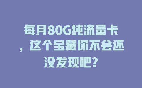 每月80G纯流量卡，这个宝藏你不会还没发现吧？