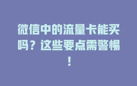 微信中的流量卡能买吗？这些要点需警惕！