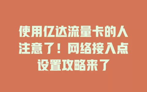 使用亿达流量卡的人注意了！网络接入点设置攻略来了