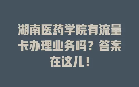 湖南医药学院有流量卡办理业务吗？答案在这儿！