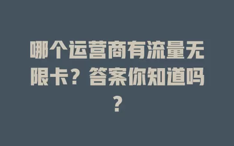 哪个运营商有流量无限卡？答案你知道吗？