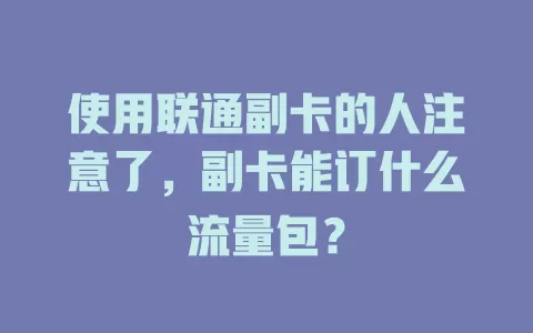 使用联通副卡的人注意了，副卡能订什么流量包？