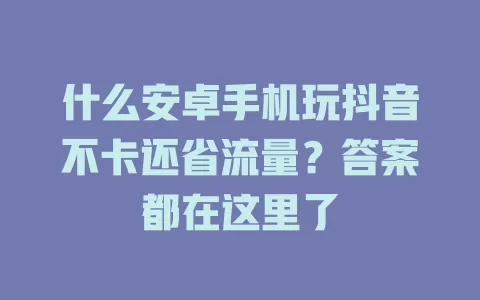 什么安卓手机玩抖音不卡还省流量？答案都在这里了