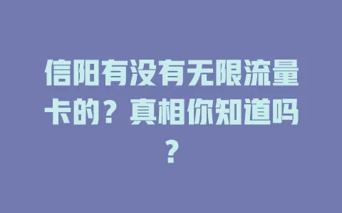 信阳有没有无限流量卡的？真相你知道吗？