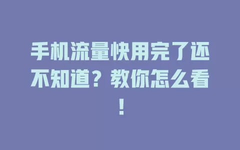 手机流量快用完了还不知道？教你怎么看！