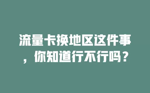 流量卡换地区这件事，你知道行不行吗？