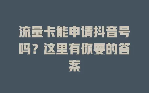 流量卡能申请抖音号吗？这里有你要的答案