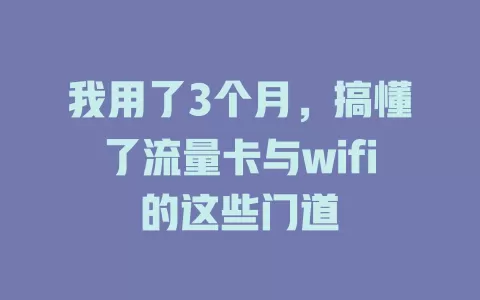 我用了3个月，搞懂了流量卡与wifi的这些门道