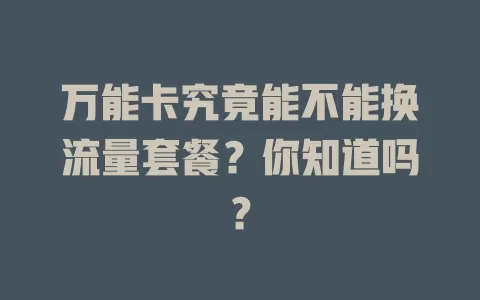 万能卡究竟能不能换流量套餐？你知道吗？