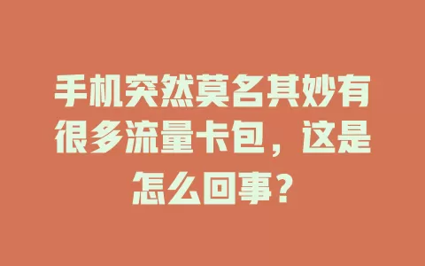 手机突然莫名其妙有很多流量卡包，这是怎么回事？
