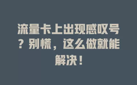 流量卡上出现感叹号？别慌，这么做就能解决！