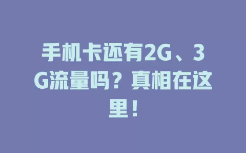 手机卡还有2G、3G流量吗？真相在这里！