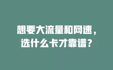 想要大流量和网速，选什么卡才靠谱？