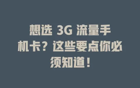 想选 3G 流量手机卡？这些要点你必须知道！