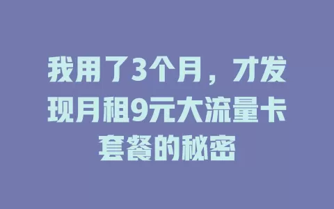 我用了3个月，才发现月租9元大流量卡套餐的秘密