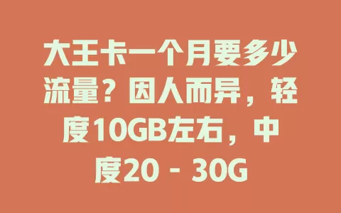 大王卡一个月要多少流量？因人而异，轻度10GB左右，中度20 – 30GB，重度超50GB！