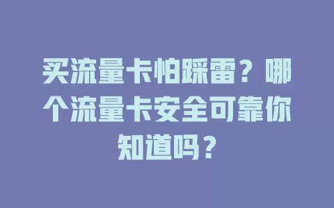 买流量卡怕踩雷？哪个流量卡安全可靠你知道吗？