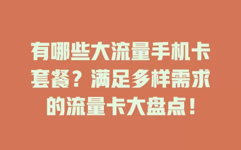 有哪些大流量手机卡套餐？满足多样需求的流量卡大盘点！