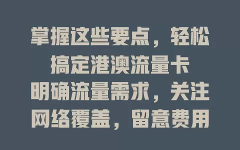 掌握这些要点，轻松搞定港澳流量卡

明确流量需求，关注网络覆盖，留意费用，了解有效期及条款，选合适流量卡，让港澳之行网络无忧