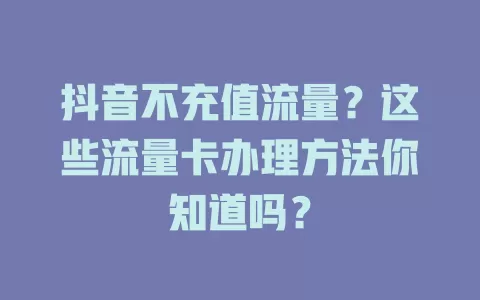 抖音不充值流量？这些流量卡办理方法你知道吗？