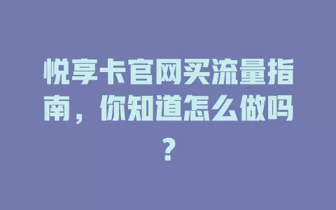 悦享卡官网买流量指南，你知道怎么做吗？
