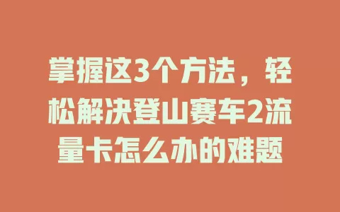 掌握这3个方法，轻松解决登山赛车2流量卡怎么办的难题