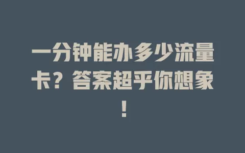 一分钟能办多少流量卡？答案超乎你想象！