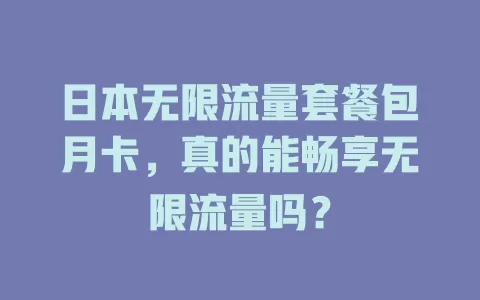 日本无限流量套餐包月卡，真的能畅享无限流量吗？