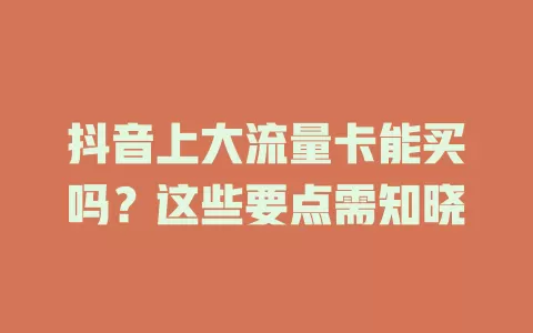 抖音上大流量卡能买吗？这些要点需知晓