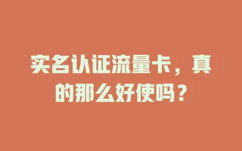 实名认证流量卡，真的那么好使吗？