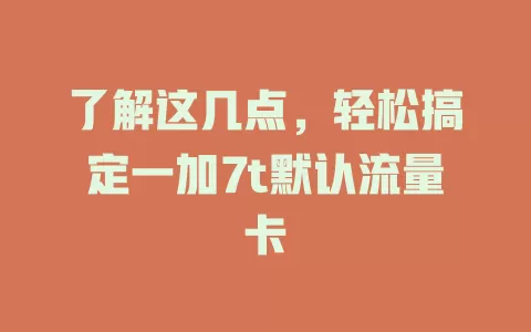 了解这几点，轻松搞定一加7t默认流量卡