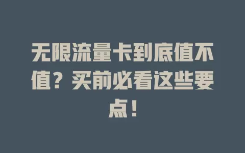 无限流量卡到底值不值？买前必看这些要点！