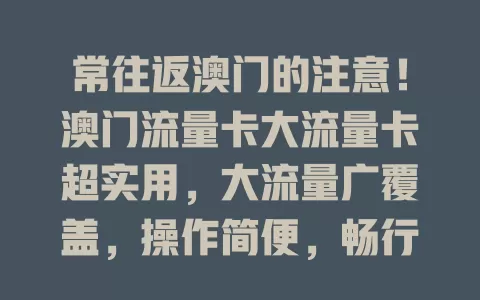 常往返澳门的注意！澳门流量卡大流量卡超实用，大流量广覆盖，操作简便，畅行澳门超便利