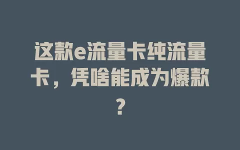 这款e流量卡纯流量卡，凭啥能成为爆款？