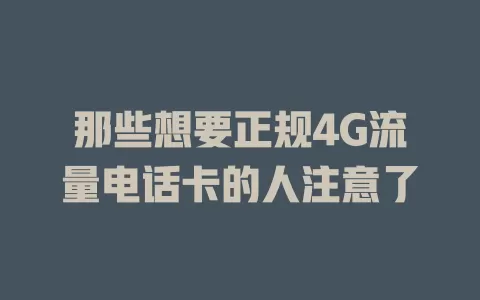 那些想要正规4G流量电话卡的人注意了