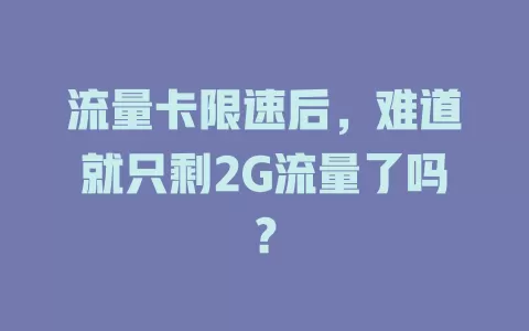 流量卡限速后，难道就只剩2G流量了吗？