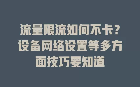 流量限流如何不卡？设备网络设置等多方面技巧要知道