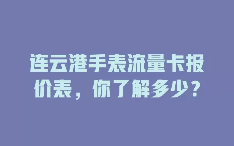连云港手表流量卡报价表，你了解多少？